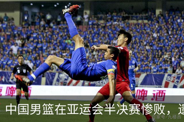 中国男篮在亚运会半决赛惨败，遗憾无缘决赛！