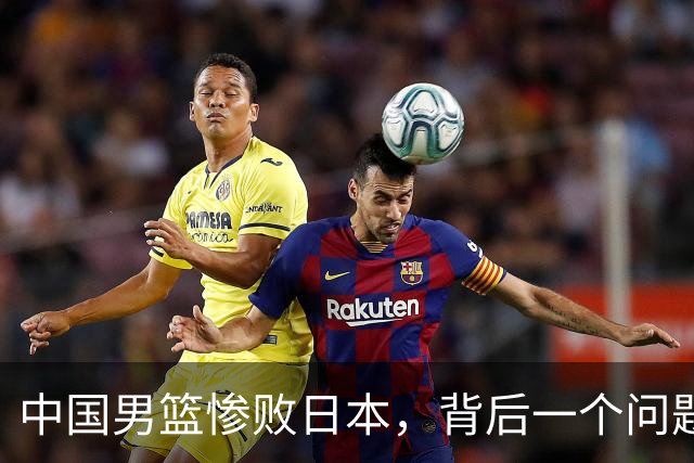 中国男篮惨败日本，背后一个问题已经到了必须正视的时候