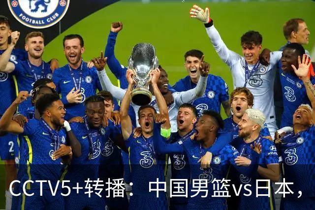 CCTV5+转播：中国男篮vs日本，亚运历史战绩5-1，进决赛或遇韩国